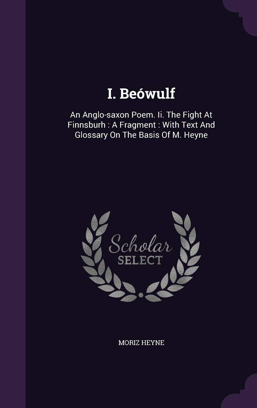 I. Beówulf: An Anglo-saxon Poem. Ii. The Fight At Finnsburh: A Fragment: With Text And Glossary On The Basis Of M. Heyne book