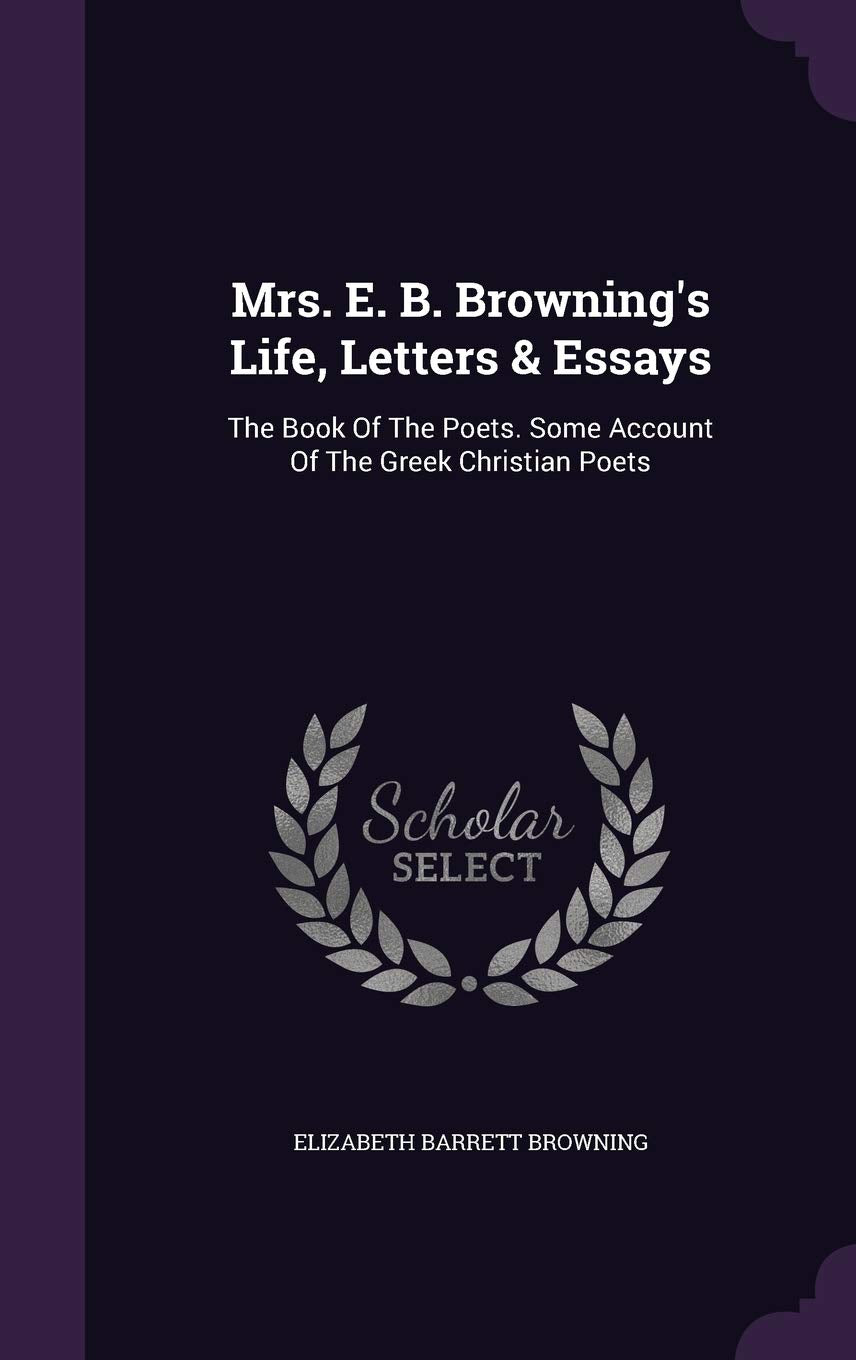 Mrs. E. B. Browning's Life, Letters & Essays: The Book Of The Poets. Some Account Of The Greek Christian Poets Politics & History