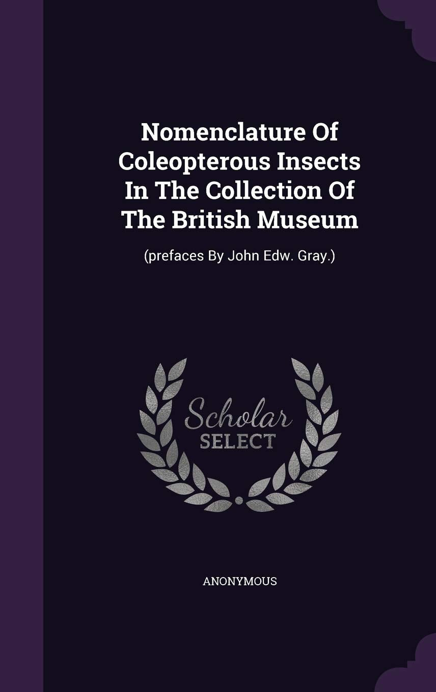 Nomenclature Of Coleopterous Insects In The Collection Of The British Museum: (prefaces By John Edw. Gray.) Politics & History