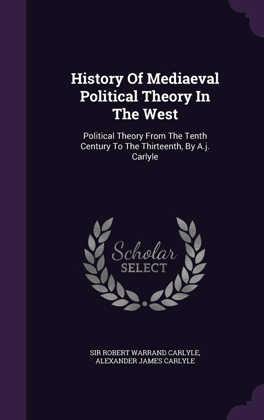History Of Mediaeval Political Theory In The West: Political Theory From The Tenth Century To The Thirteenth, By A.j. Carlyle Politics & History
