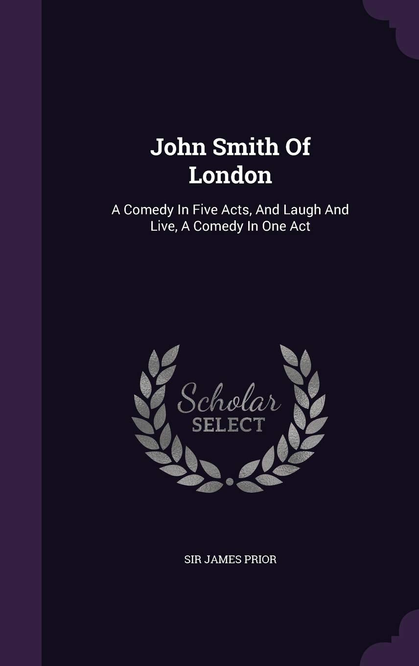 John Smith Of London: A Comedy In Five Acts, And Laugh And Live, A Comedy In One Act Politics & History