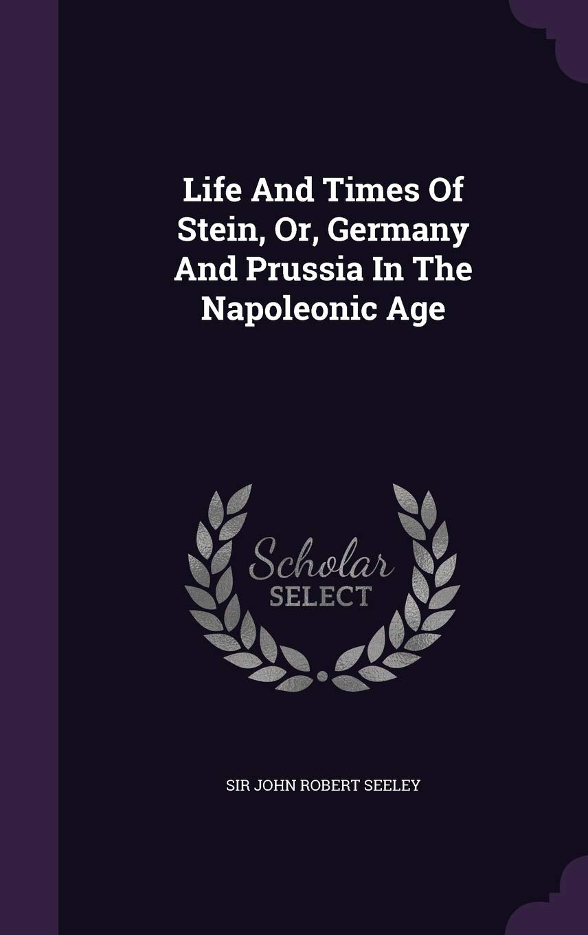 Life and Times of Stein, Or, Germany and Prussia in the Napoleonic Age Politics & History