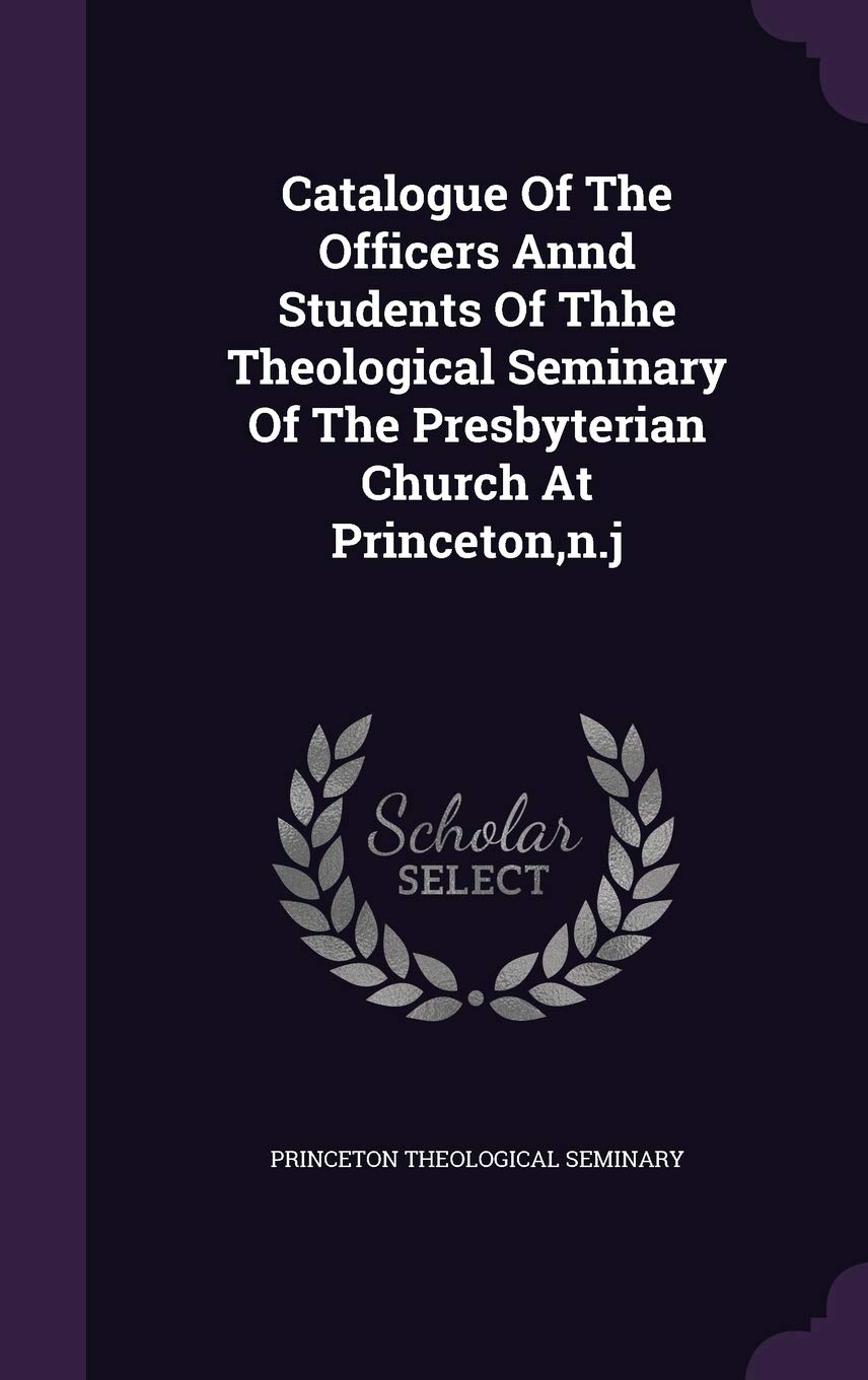Catalogue of the Officers Annd Students of Thhe Theological Seminary of the Presbyterian Church at Princeton, N.J Politics & History