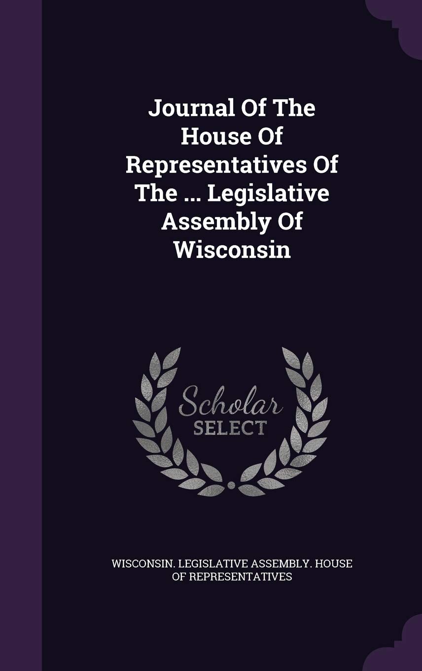 Journal Of The House Of Representatives Of The ... Legislative Assembly Of Wisconsin Politics & History