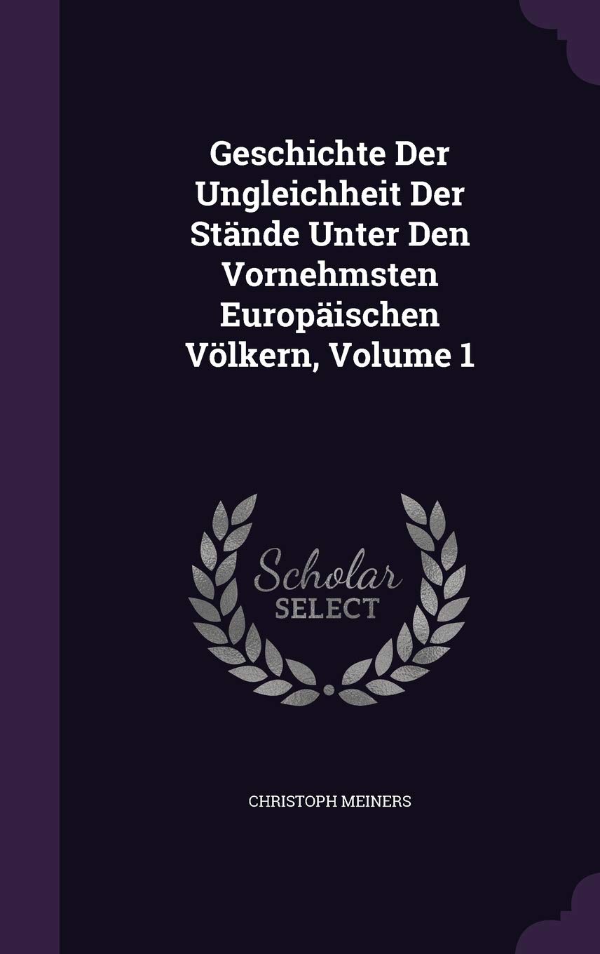Geschichte Der Ungleichheit Der Stände Unter Den Vornehmsten Europäischen Völkern, Volume 1 Politics & History