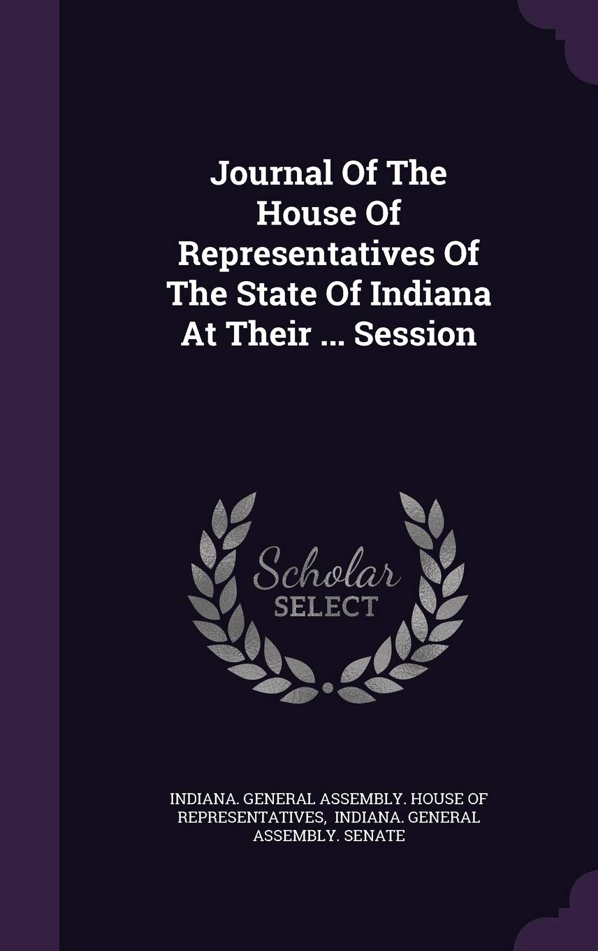 Journal of the House of Representatives of the State of Indiana at Their ... Session Politics & History