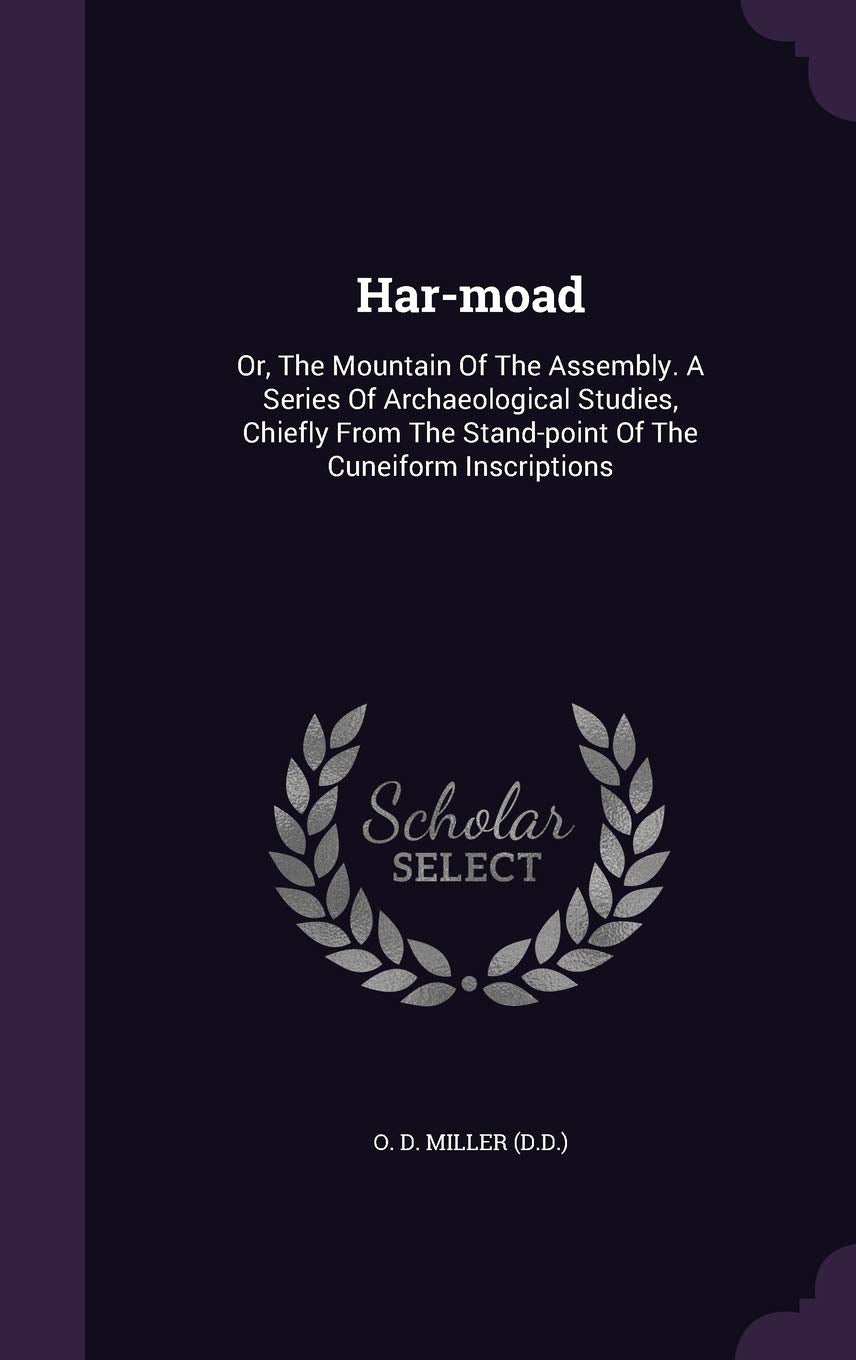 Har-moad: Or, The Mountain Of The Assembly. A Series Of Archaeological Studies, Chiefly From The Stand-point Of The Cuneiform In Politics & History