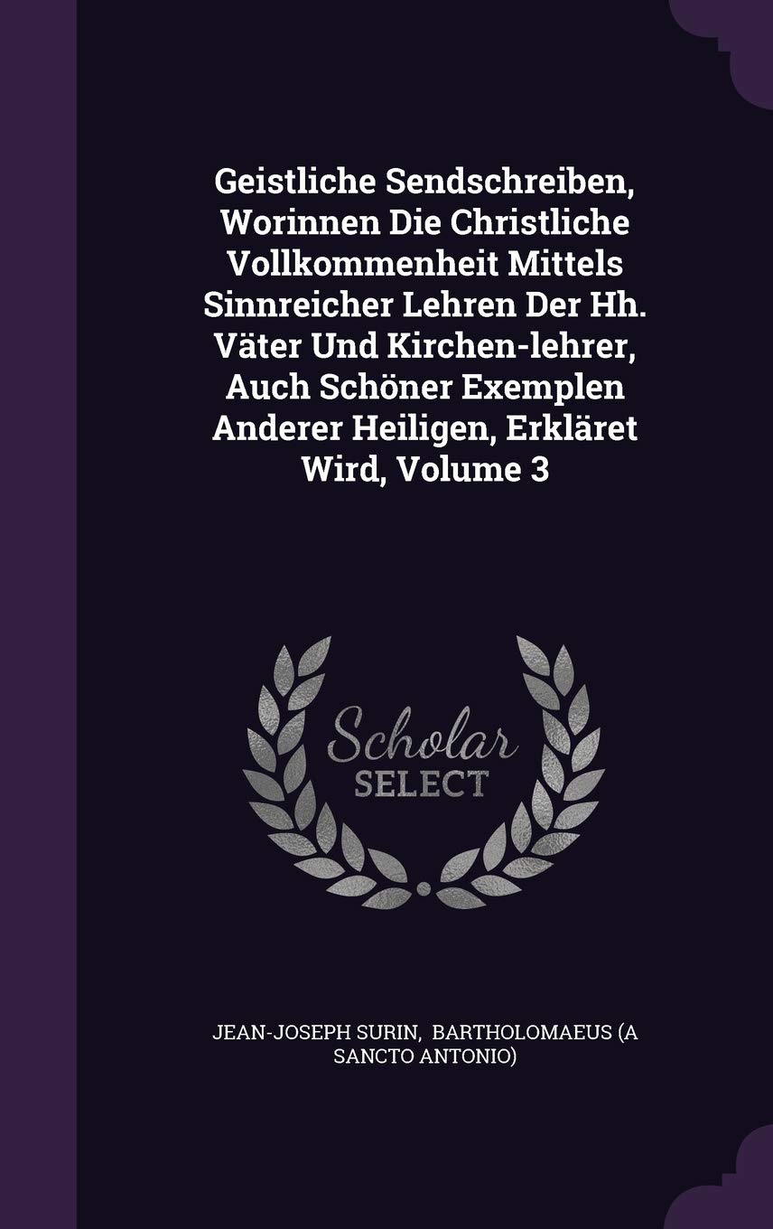 Geistliche Sendschreiben, Worinnen Die Christliche Vollkommenheit Mittels Sinnreicher Lehren Der Hh. Vater Und Kirchen-Lehrer, Auch Schoner Exemplen Anderer Heiligen, Erklaret Wird, Volume 3 Politics & History