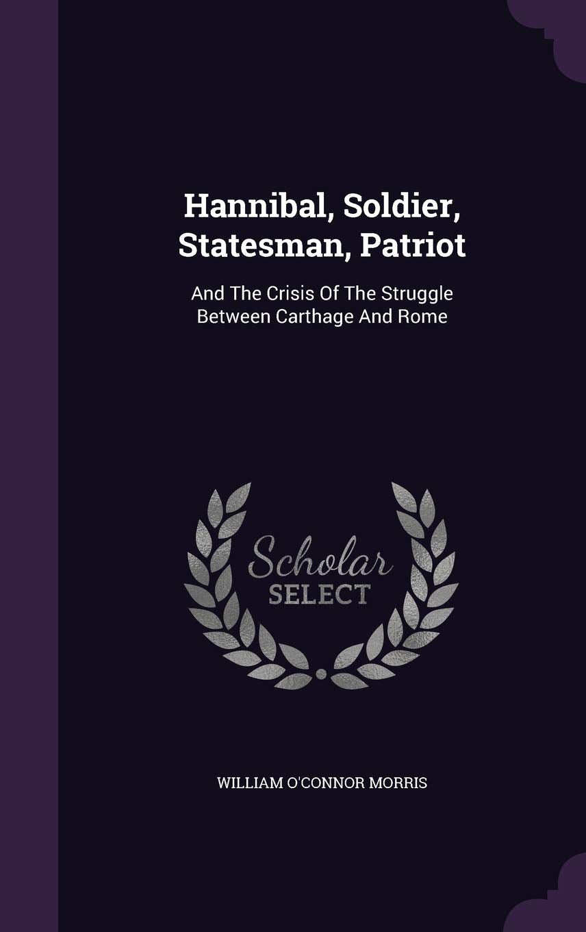 Hannibal, Soldier, Statesman, Patriot: And the Crisis of the Struggle Between Carthage and Rome Politics & History