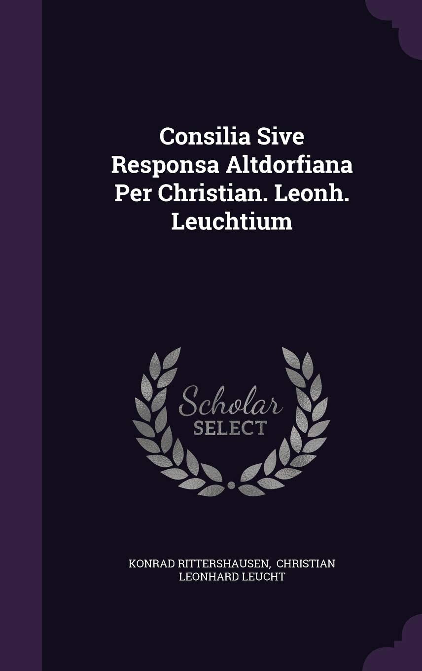 Consilia Sive Responsa Altdorfiana Per Christian. Leonh. Leuchtium Politics & History