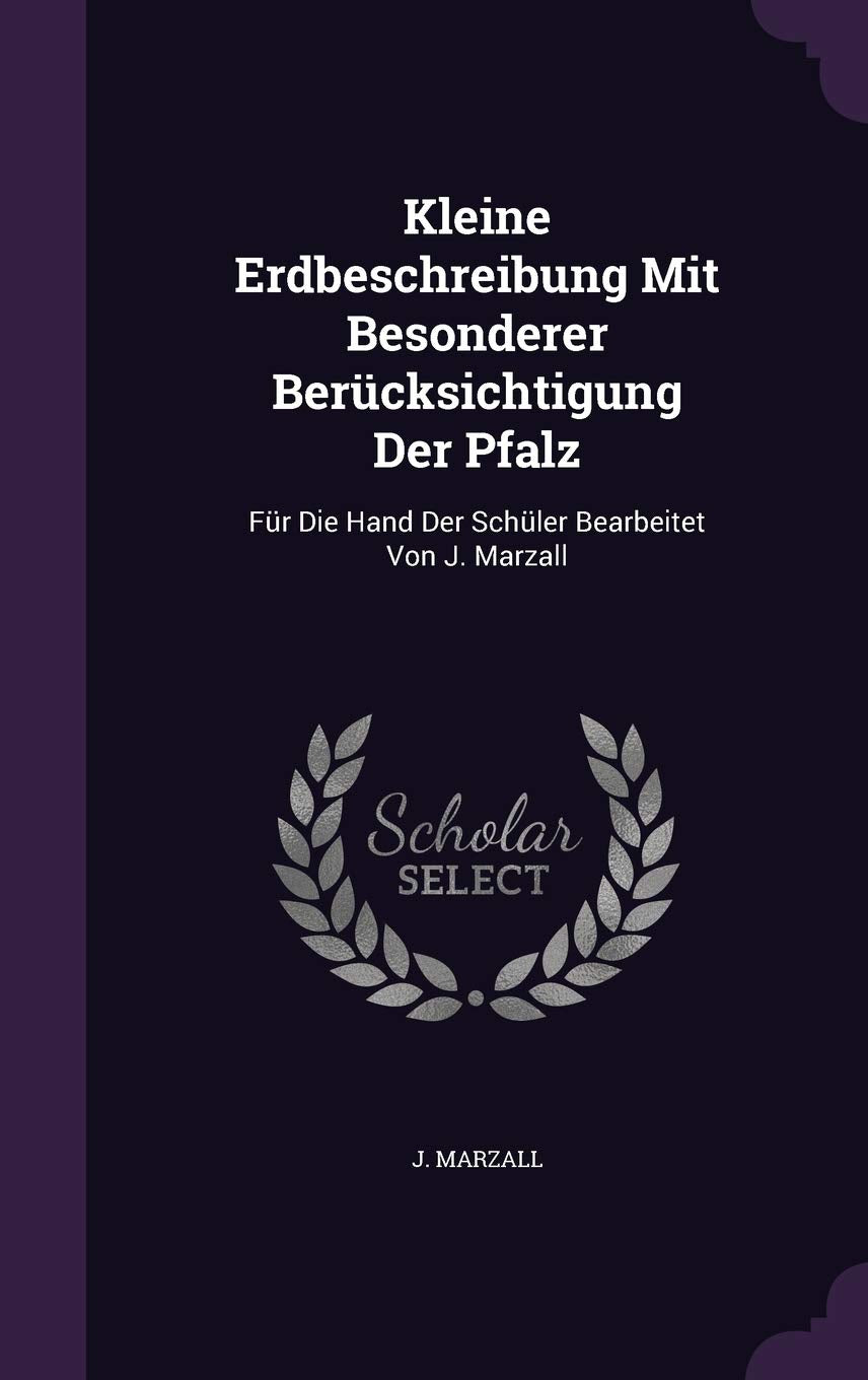 Kleine Erdbeschreibung Mit Besonderer Berucksichtigung Der Pfalz: Fur Die Hand Der Schuler Bearbeitet Von J. Marzall Politics & History