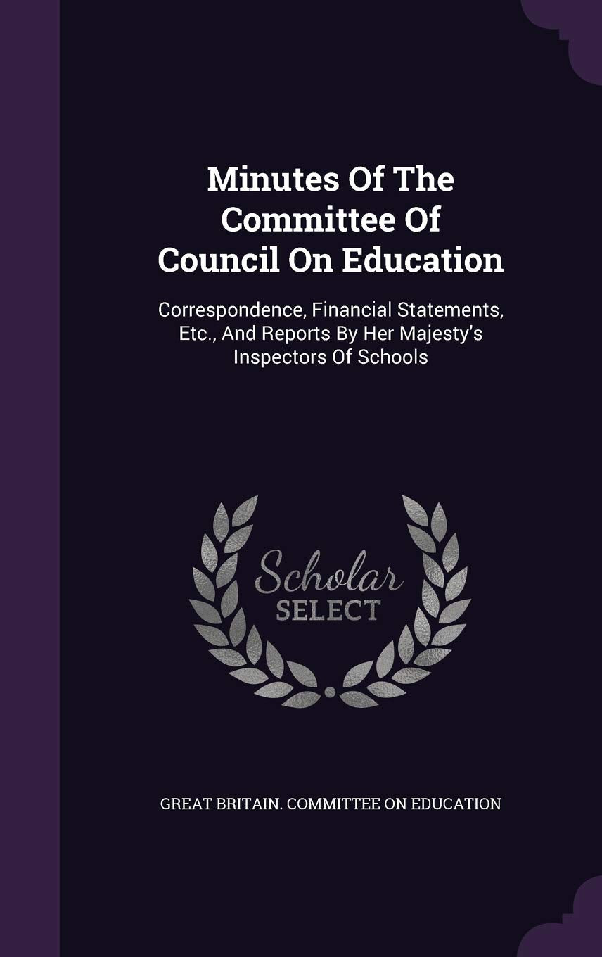 Minutes of the Committee of Council on Education: Correspondence, Financial Statements, Etc., and Reports by Her Majesty's Inspectors of Schools Politics & History