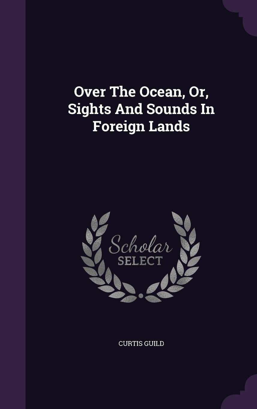 Over the Ocean, Or, Sights and Sounds in Foreign Lands Politics & History