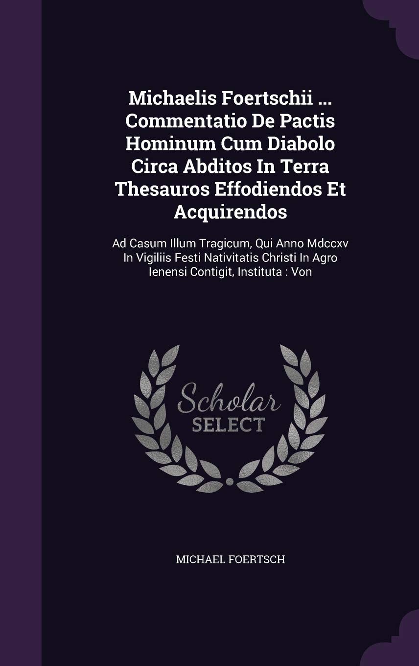 Michaelis Foertschii ... Commentatio de Pactis Hominum Cum Diabolo Circa Abditos in Terra Thesauros Effodiendos Et Acquirendos: Ad Casum Illum ... in Agro Ienensi Contigit, Instituta: Von Politics & History