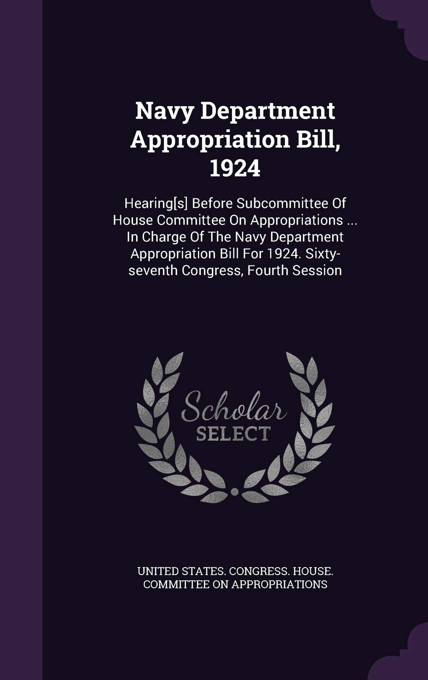 Navy Department Appropriation Bill, 1924: Hearing Before Subcommittee of House Committee on Appropriations ... in Charge of the Navy Department ... 1924. Sixty-Seventh Congress, Fourth Session Politics & History
