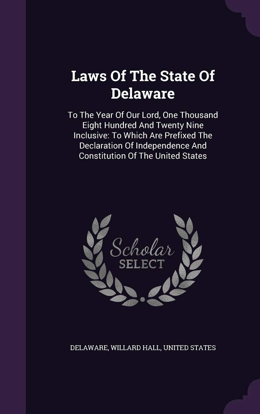 Laws of the State of Delaware: To the Year of Our Lord, One Thousand Eight Hundred and Twenty Nine Inclusive: To Which Are Prefixed the Declaration of ... and Constitution of the United States Politics & History