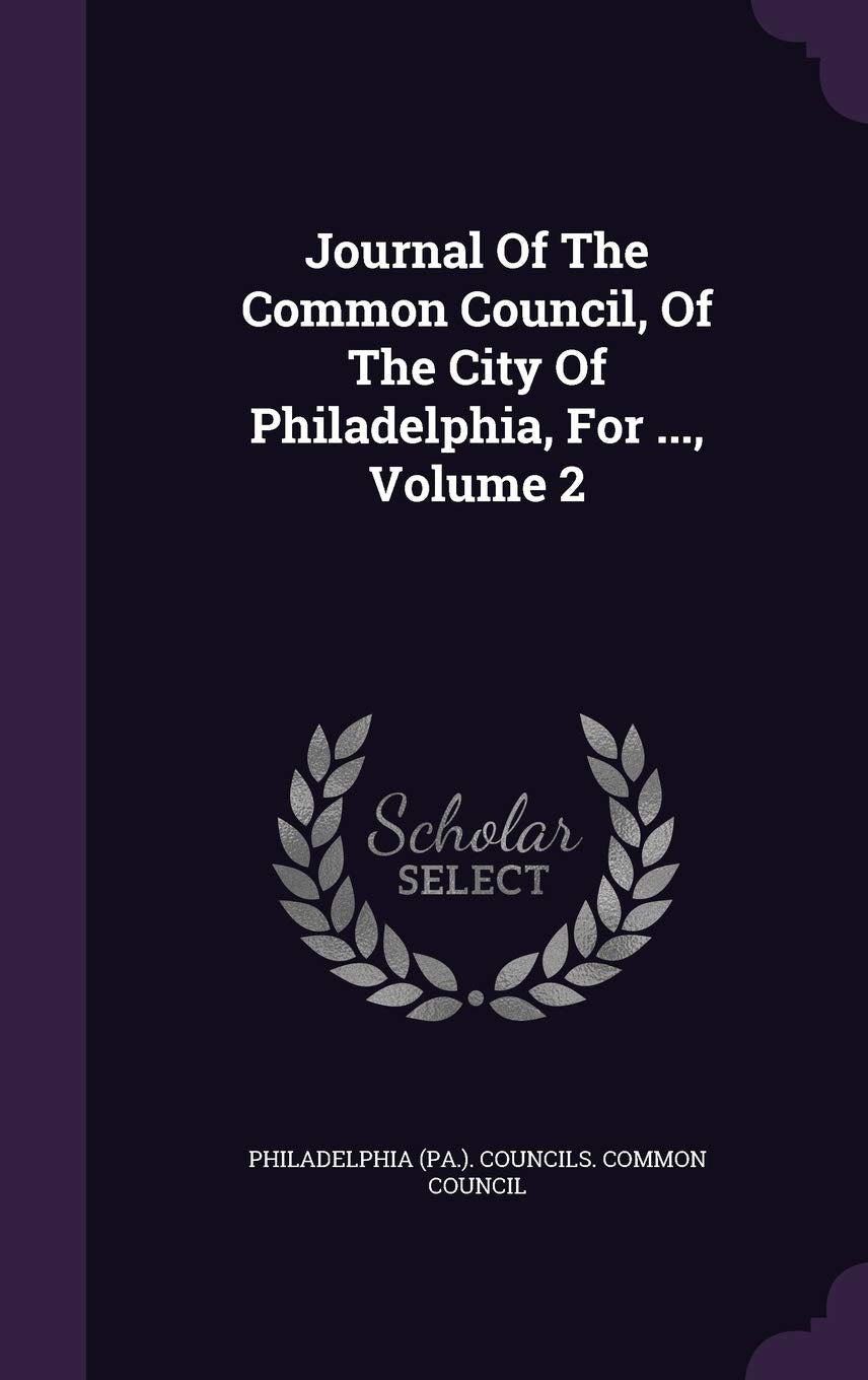 Journal of the Common Council, of the City of Philadelphia, for ..., Volume 2 Politics & History
