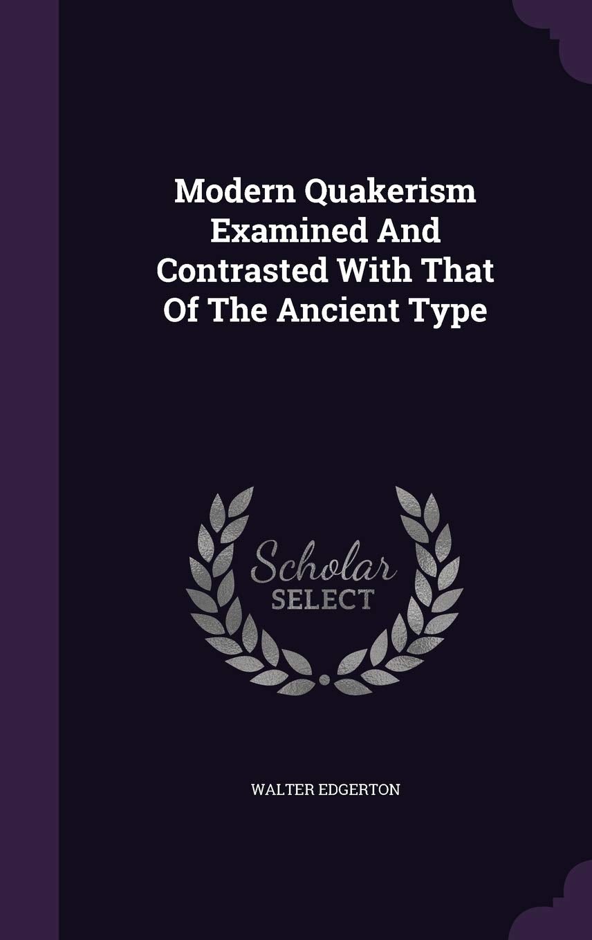 Modern Quakerism Examined and Contrasted with That of the Ancient Type Politics & History