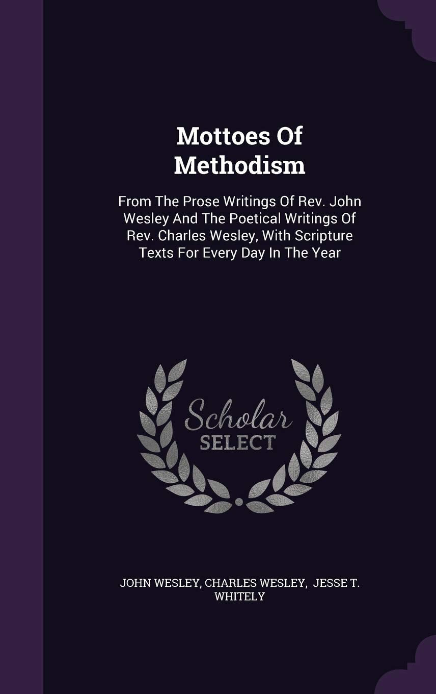 Mottoes Of Methodism: From The Prose Writings Of Rev. John Wesley And The Poetical Writings Of Rev. Charles Wesley, With Scripture Texts For Every Day In The Year Politics & History