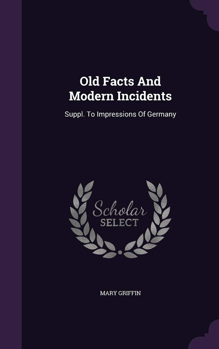 Old Facts And Modern Incidents: Suppl. To Impressions Of Germany Politics & History