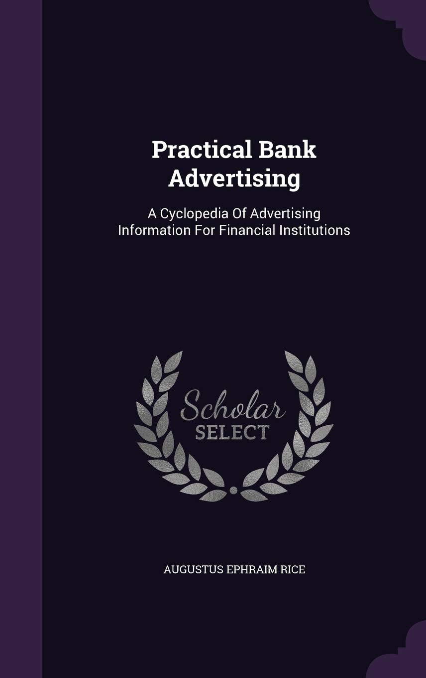 Practical Bank Advertising: A Cyclopedia of Advertising Information for Financial Institutions Politics & History