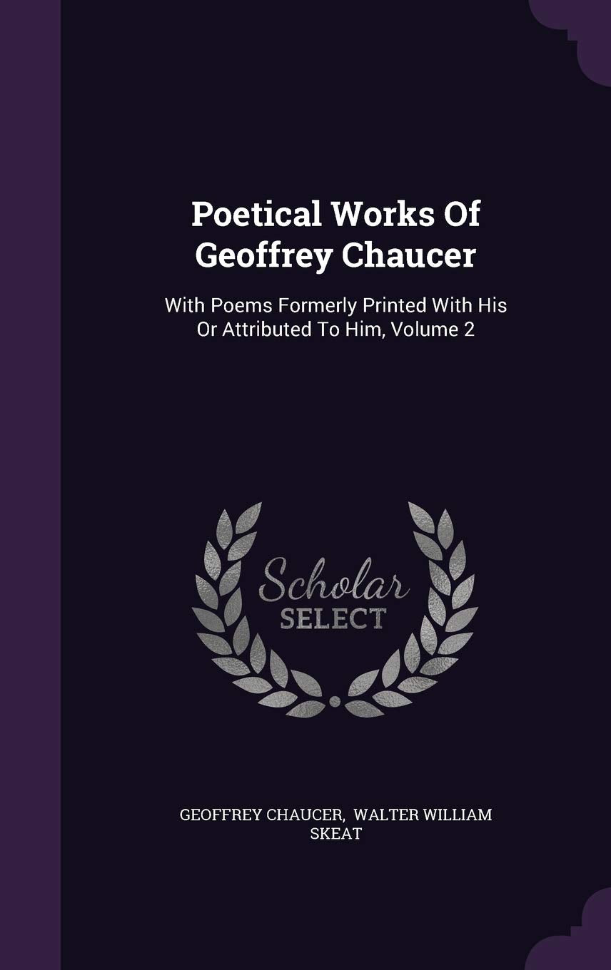 Poetical Works of Geoffrey Chaucer: With Poems Formerly Printed with His or Attributed to Him, Volume 2 Poetry