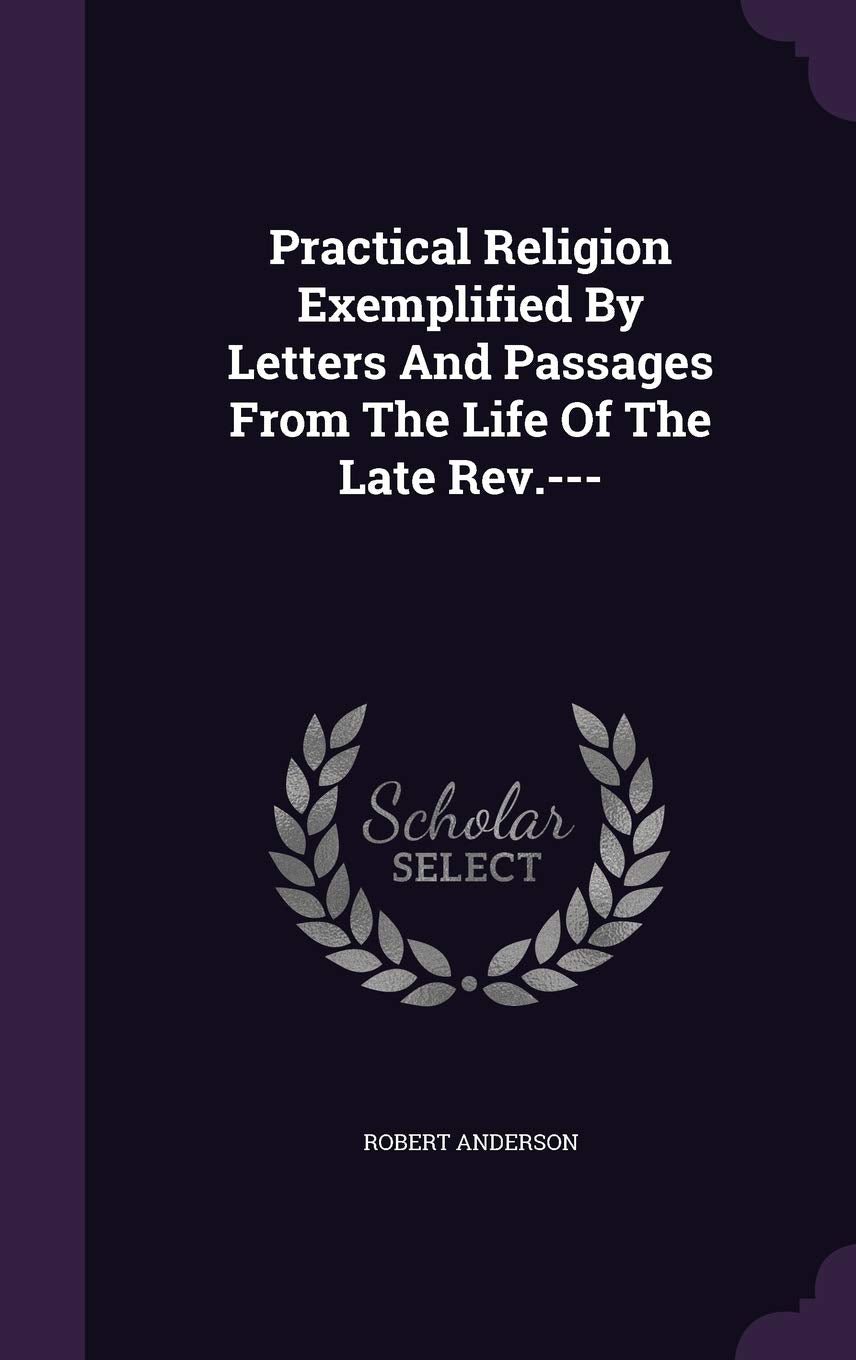 Practical Religion Exemplified By Letters And Passages From The Life Of The Late Rev.--- Politics & History
