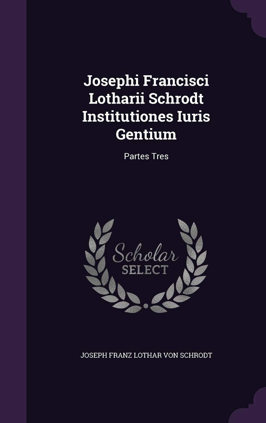 Josephi Francisci Lotharii Schrodt Institutiones Iuris Gentium: Partes Tres Politics & History