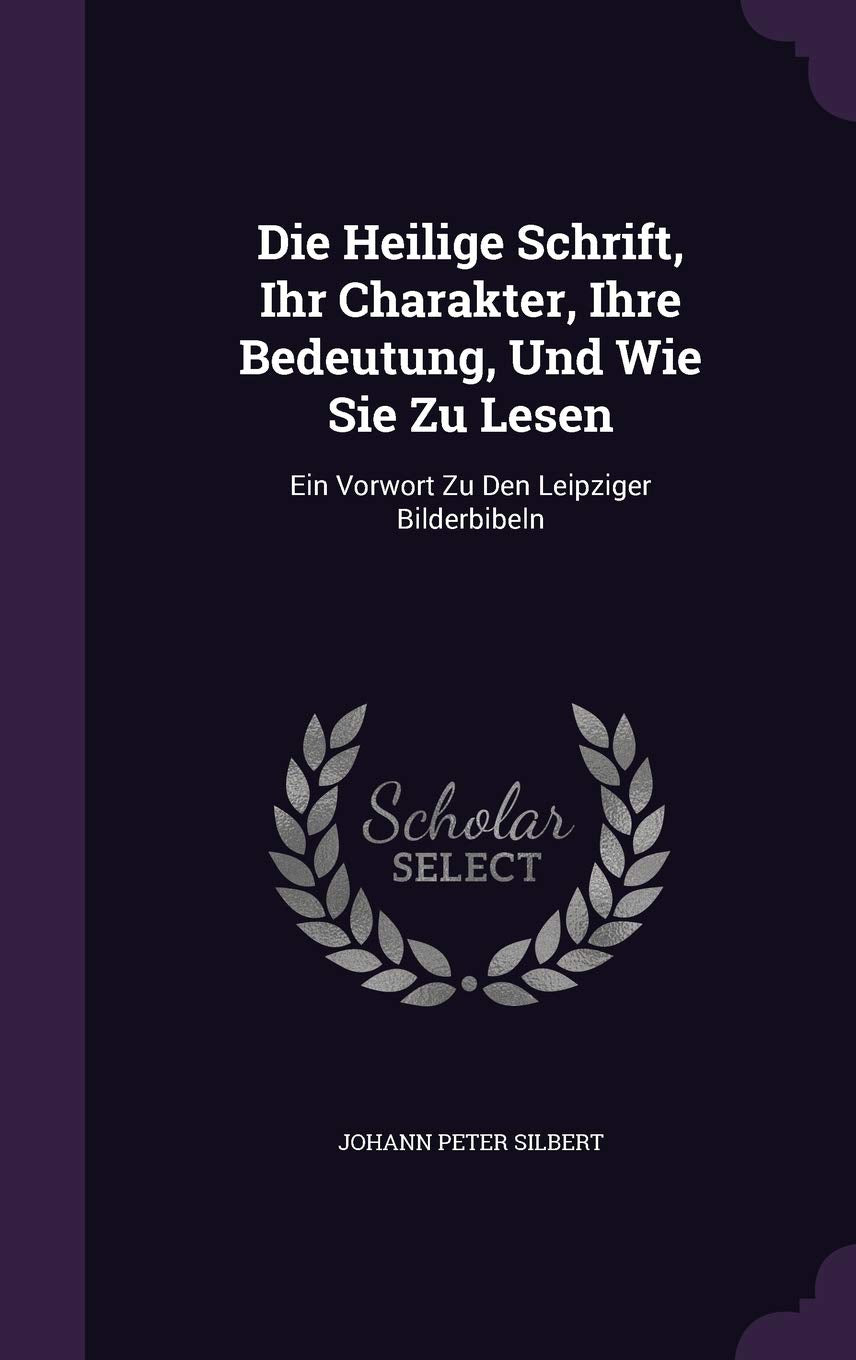 Die Heilige Schrift, Ihr Charakter, Ihre Bedeutung, Und Wie Sie Zu Lesen: Ein Vorwort Zu Den Leipziger Bilderbibeln Politics & History