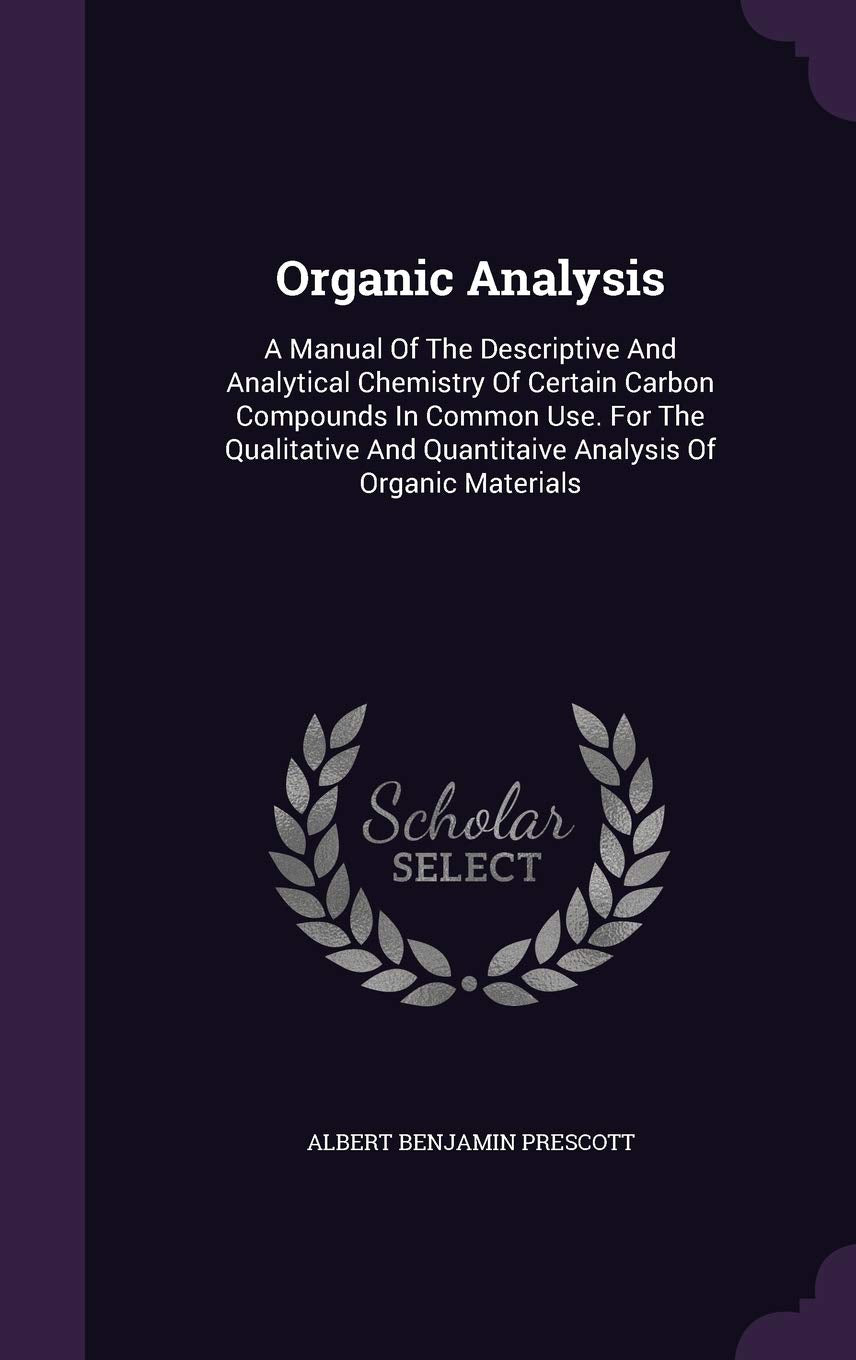 Organic Analysis: A Manual of the Descriptive and Analytical Chemistry of Certain Carbon Compounds in Common Use. for the Qualitative and Quantitaive Analysis of Organic Materials Politics & History
