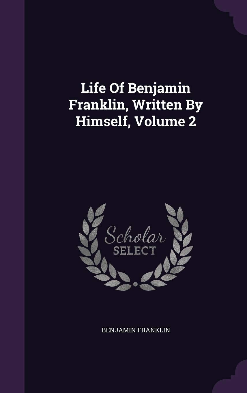 Life of Benjamin Franklin, Written by Himself, Volume 2 Politics & History