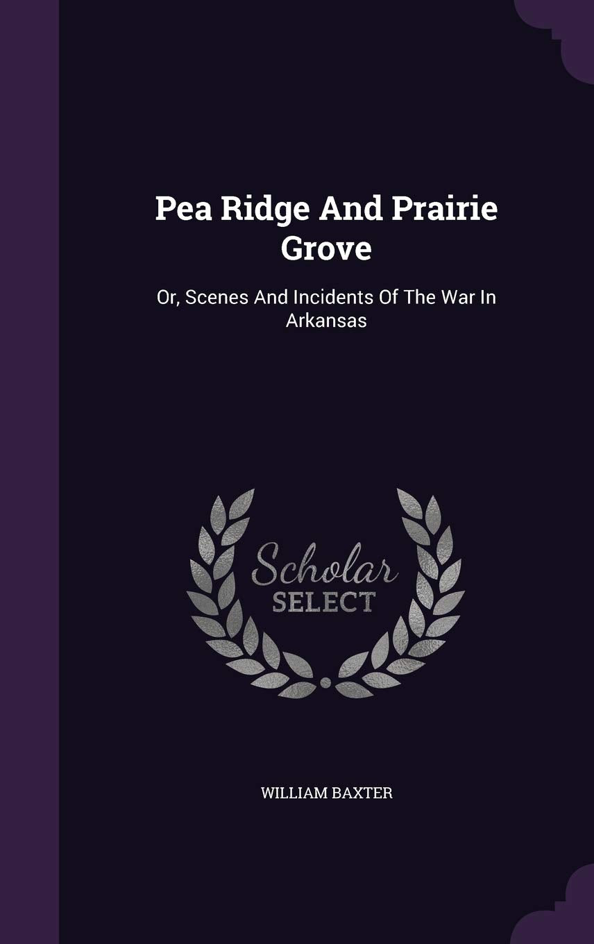 Pea Ridge And Prairie Grove: Or, Scenes And Incidents Of The War In Arkansas Politics & History