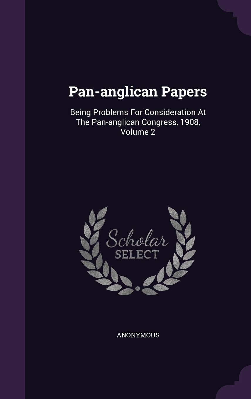 Pan-anglican Papers: Being Problems For Consideration At The Pan-anglican Congress, 1908, Volume 2 Politics & History