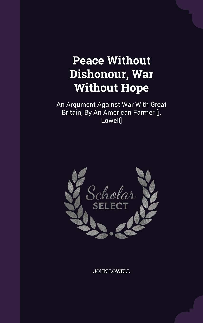Peace Without Dishonour, War Without Hope: An Argument Against War With Great Britain, By An American Farmer Contemporary literature
