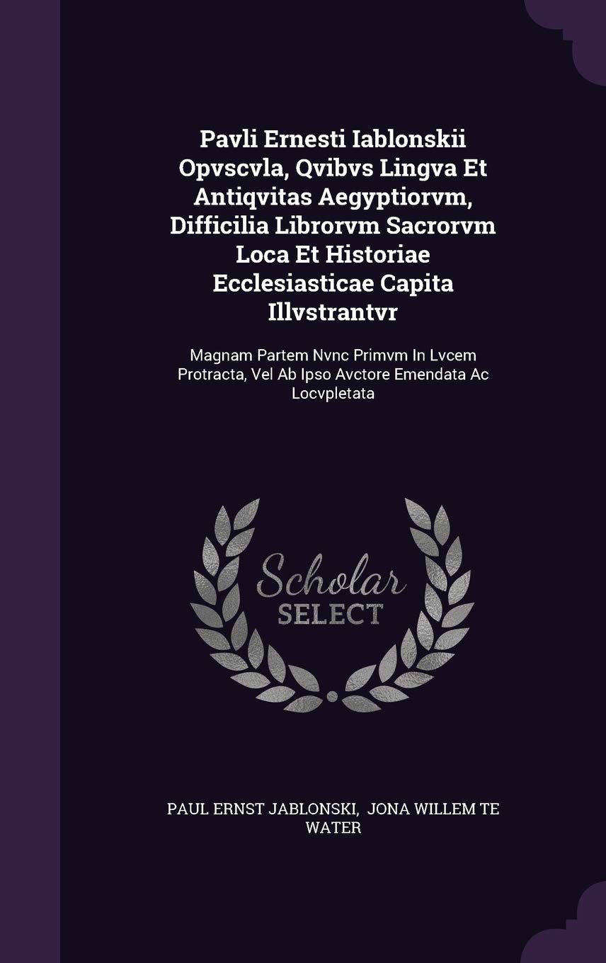 Pavli Ernesti Iablonskii Opvscvla, Qvibvs Lingva Et Antiqvitas Aegyptiorvm, Difficilia Librorvm Sacrorvm Loca Et Historiae Ecclesiasticae Capita ... Vel AB Ipso Avctore Emendata AC Locvpletata Politics & History