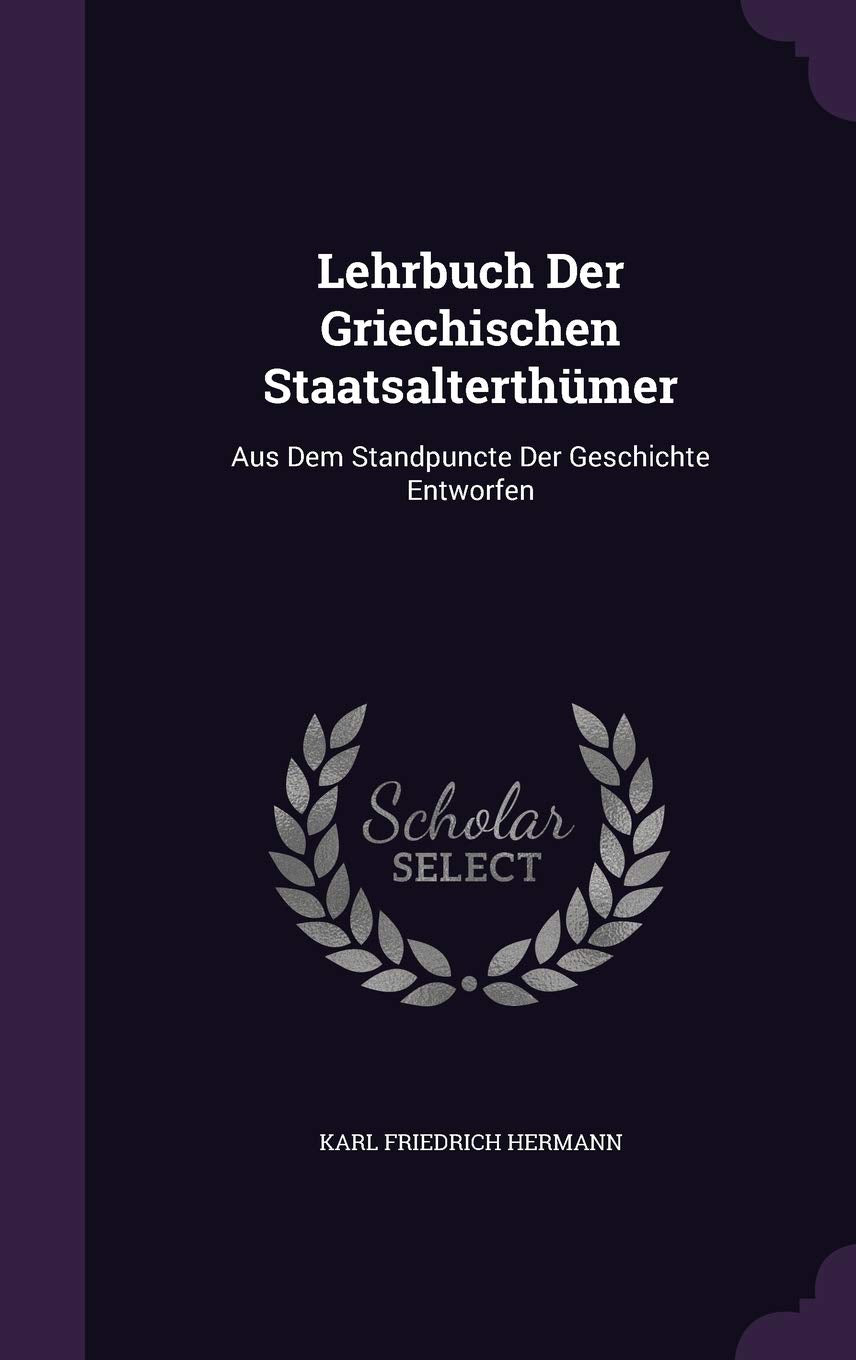 Lehrbuch Der Griechischen Staatsalterthümer: Aus Dem Standpuncte Der Geschichte Entworfen Politics & History