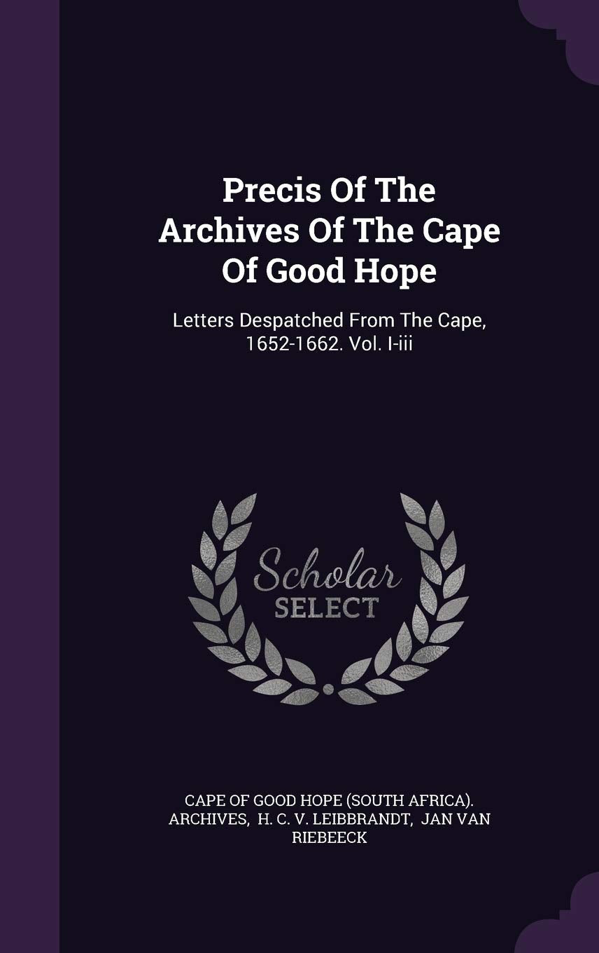 Precis of the Archives of the Cape of Good Hope: Letters Despatched from the Cape, 1652-1662. Vol. I-III Politics & History