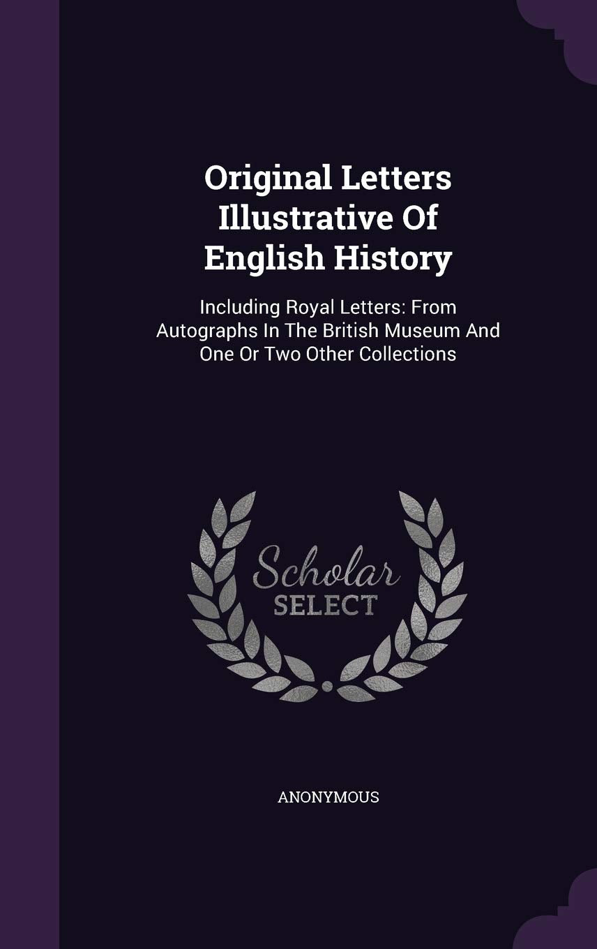 Original Letters Illustrative of English History: Including Royal Letters: From Autographs in the British Museum and One or Two Other Collections Politics & History