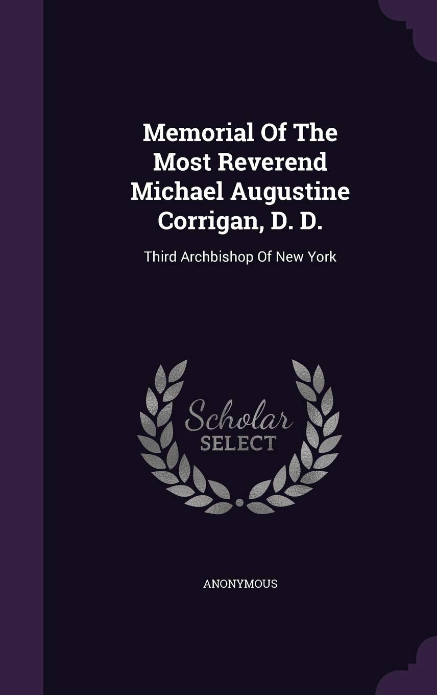 Memorial of the Most Reverend Michael Augustine Corrigan, D. D.: Third Archbishop of New York Politics & History