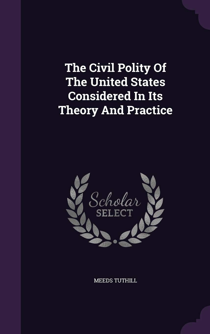 The Civil Polity of the United States Considered in Its Theory and Practice Politics & History