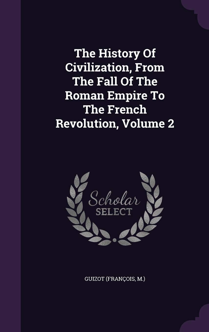 The History of Civilization, from the Fall of the Roman Empire to the French Revolution, Volume 2 Politics & History