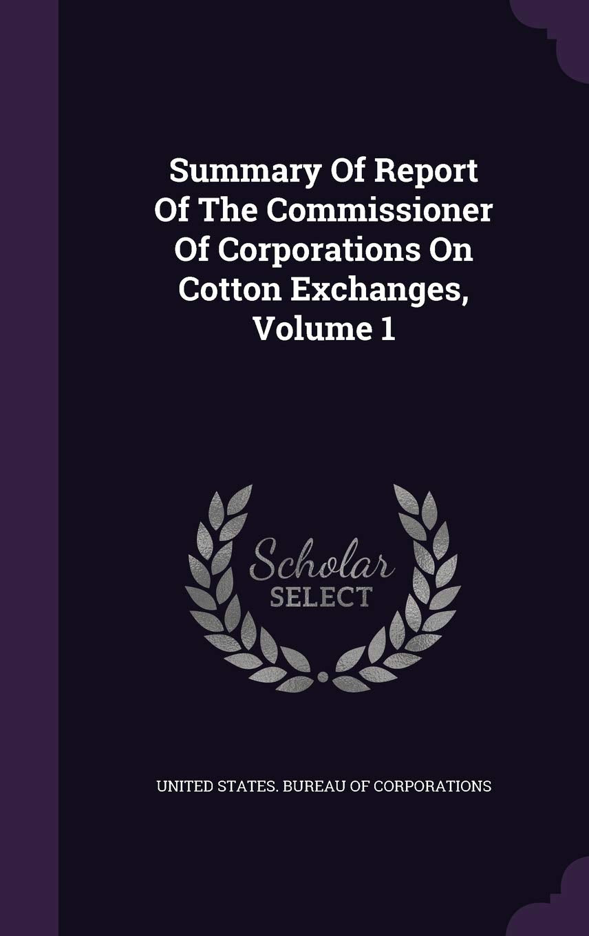 Summary of Report of the Commissioner of Corporations on Cotton Exchanges, Volume 1 Politics & History