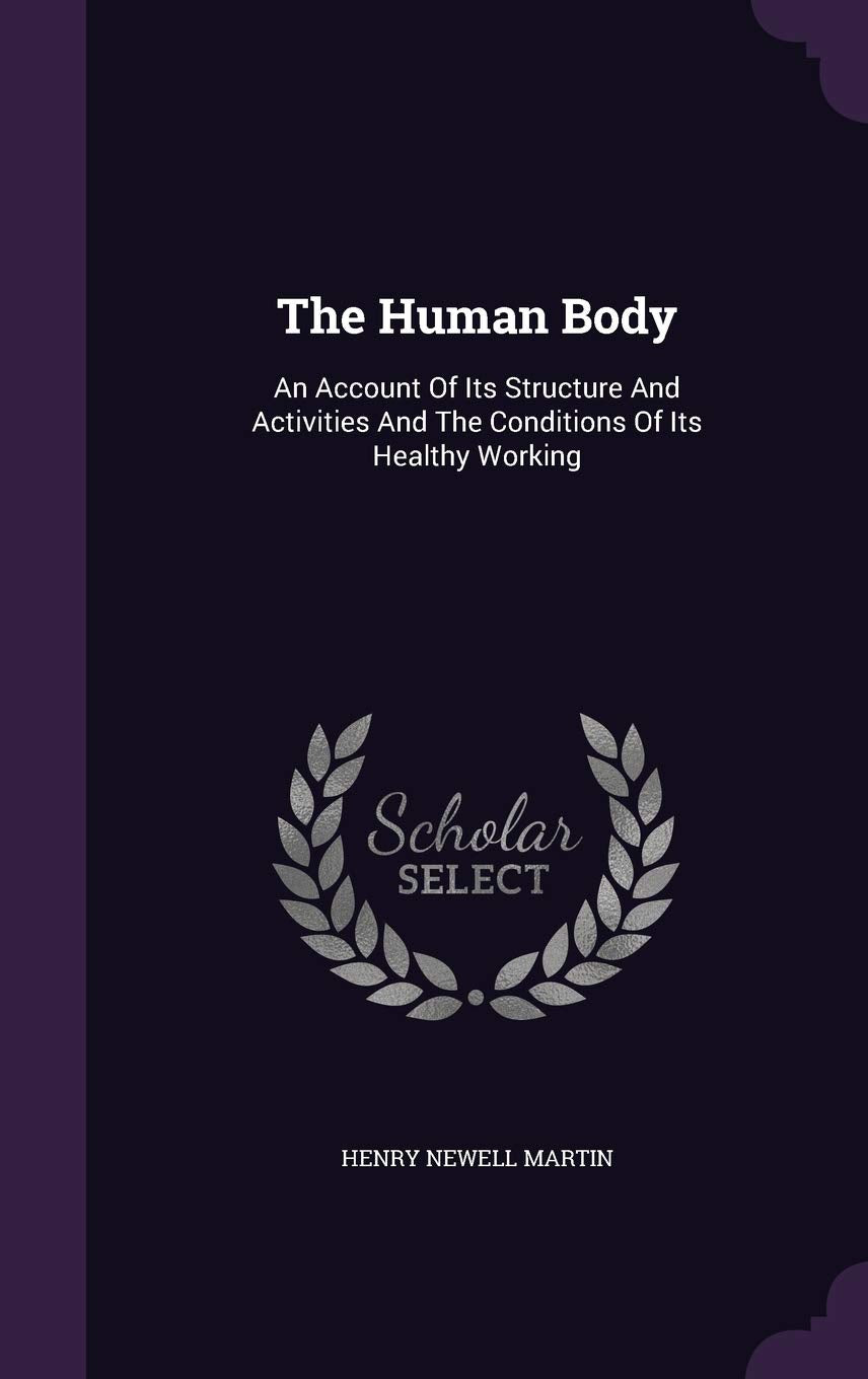 The Human Body: An Account of Its Structure and Activities and the Conditions of Its Healthy Working Books