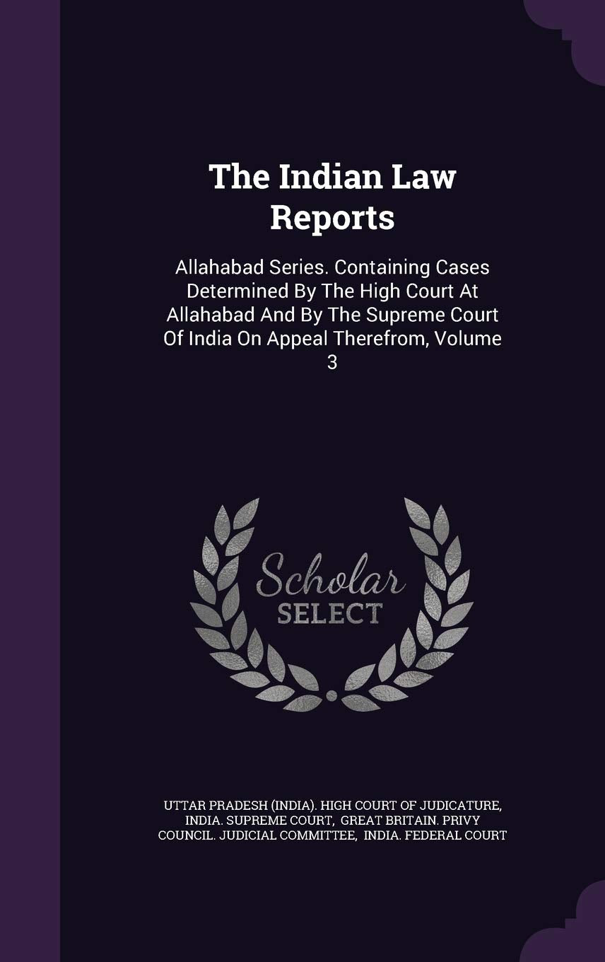 The Indian Law Reports: Allahabad Series. Containing Cases Determined by the High Court at Allahabad and by the Supreme Court of India on Appeal Therefrom, Volume 3 Politics & History