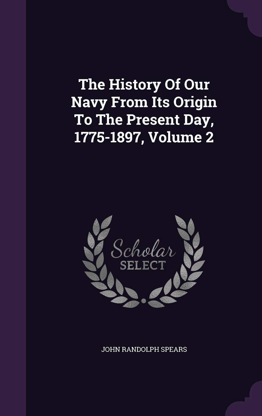 The History of Our Navy from Its Origin to the Present Day, 1775-1897, Volume 2 Politics & History