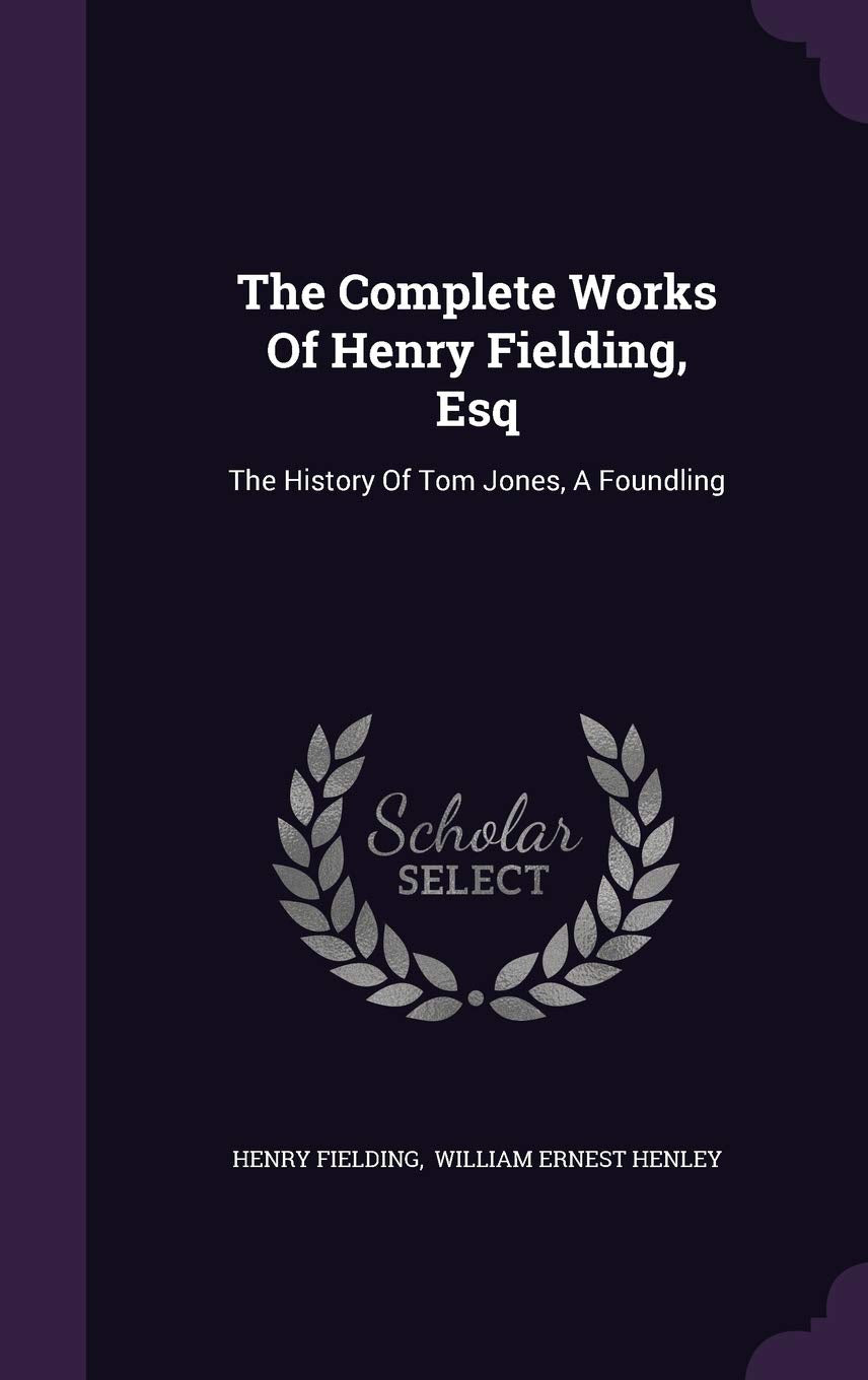 The Complete Works Of Henry Fielding, Esq: The History Of Tom Jones, A Foundling Politics & History