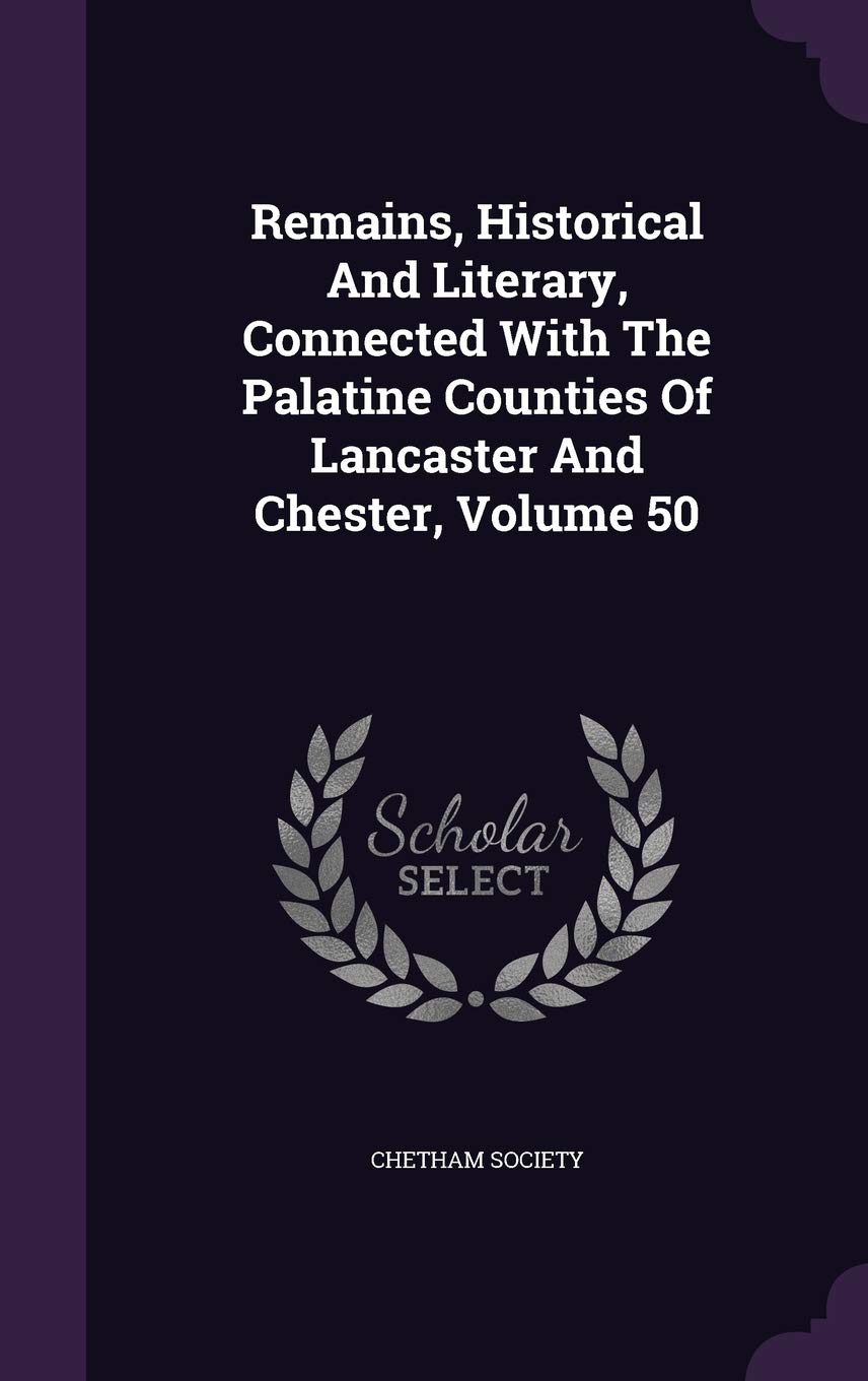 Remains, Historical and Literary, Connected with the Palatine Counties of Lancaster and Chester, Volume 50 Memories