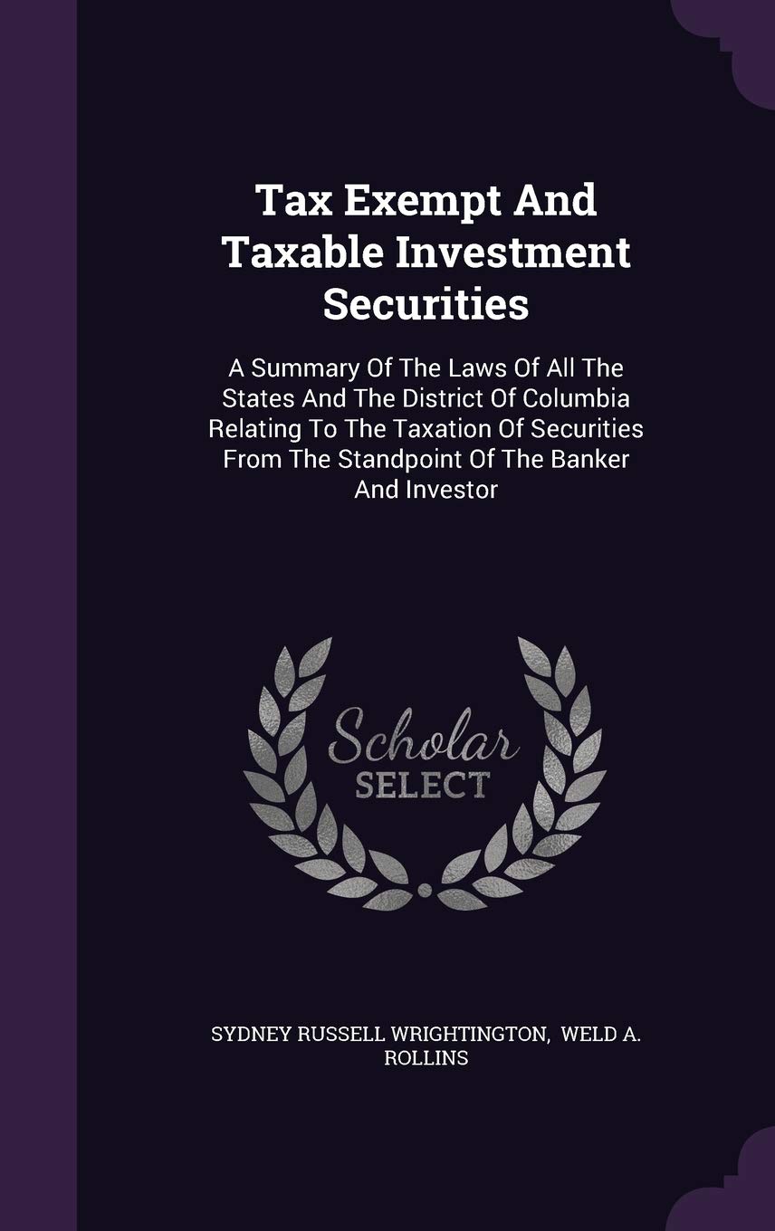 Tax Exempt and Taxable Investment Securities: A Summary of the Laws of All the States and the District of Columbia Relating to the Taxation of Securities from the Standpoint of the Banker and Investor Politics & History