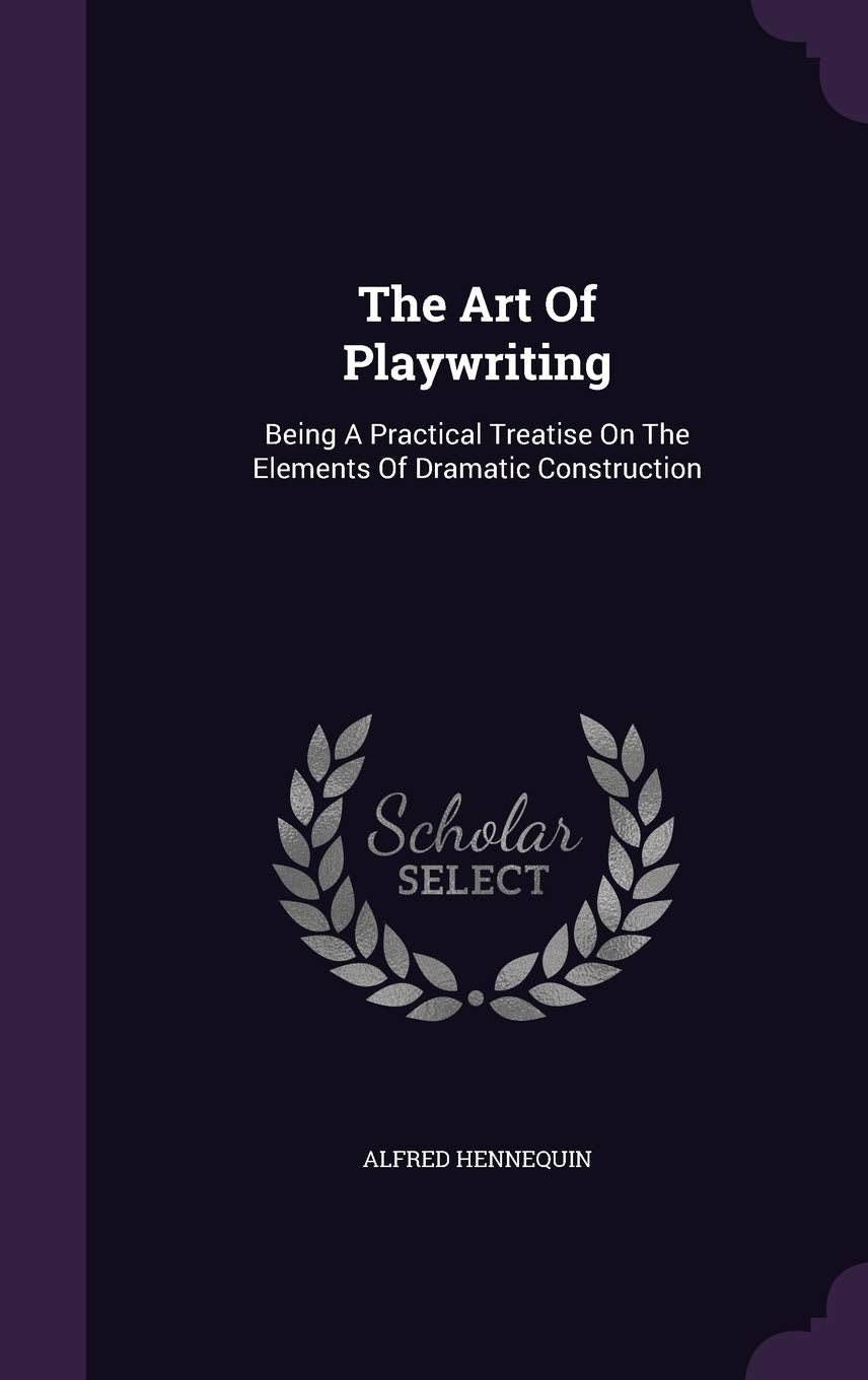 The Art of Playwriting: Being a Practical Treatise on the Elements of Dramatic Construction Law