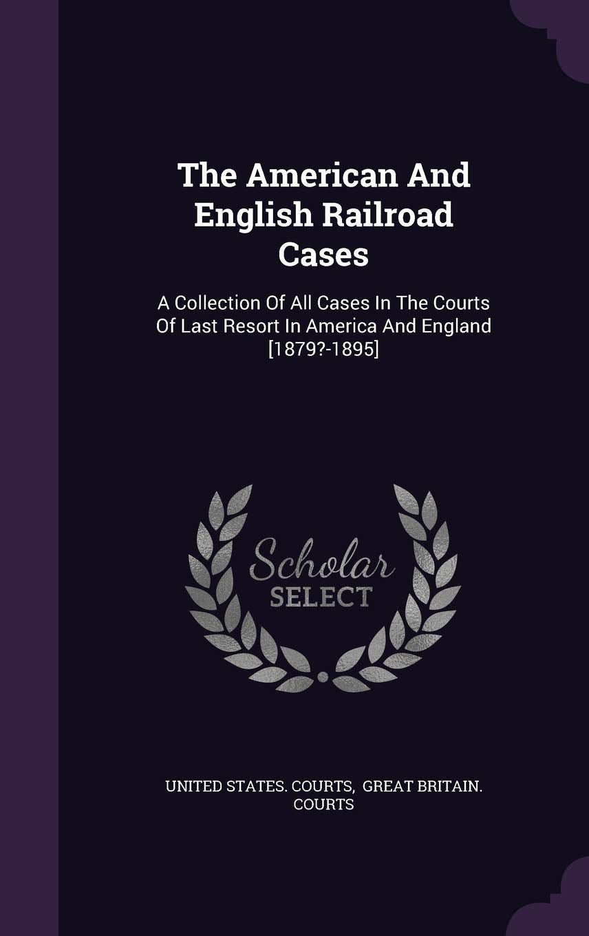 The American and English Railroad Cases: A Collection of All Cases in the Courts of Last Resort in America and England Politics & History